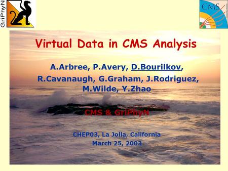 Virtual Data in CMS Analysis A.Arbree, P.Avery, D.Bourilkov, R.Cavanaugh, G.Graham, J.Rodriguez, M.Wilde, Y.Zhao CMS & GriPhyN CHEP03, La Jolla, California.