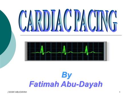 2008/F.ABUDAYAH1 By By Fatimah Abu-Dayah. 2008/F.ABUDAYAH 2 Clinical objectives By the end of this lecture you will be able to: Define pacemaker Differentiate.