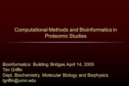 Computational Methods and Bioinformatics in Proteomic Studies Bioinformatics: Building Bridges April 14, 2005 Tim Griffin Dept. Biochemistry, Molecular.