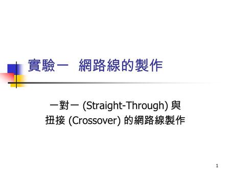 1 實驗一 網路線的製作 一對一 (Straight-Through) 與 扭接 (Crossover) 的網路線製作.