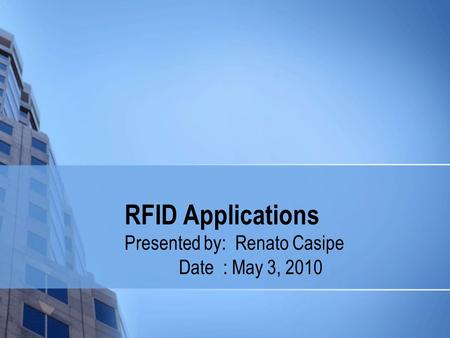 RFID Applications Presented by: Renato Casipe Date : May 3, 2010.