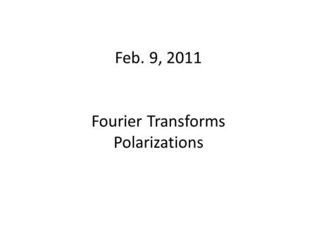 Feb. 9, 2011 Fourier Transforms Polarizations. Fourier Transforms A function’s Fourier Transform is a specification of the amplitudes and phases of sinusoidals,