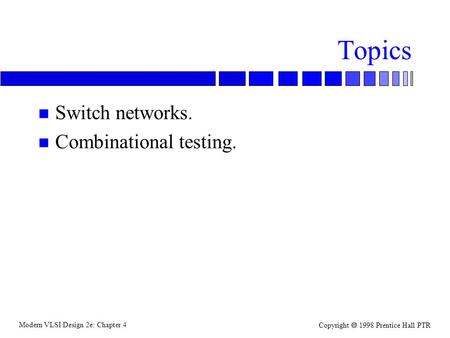 Modern VLSI Design 2e: Chapter 4 Copyright  1998 Prentice Hall PTR Topics n Switch networks. n Combinational testing.