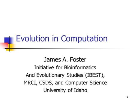 1 Evolution in Computation James A. Foster Initiative for Bioinformatics And Evolutionary Studies (IBEST), MRCI, CSDS, and Computer Science University.