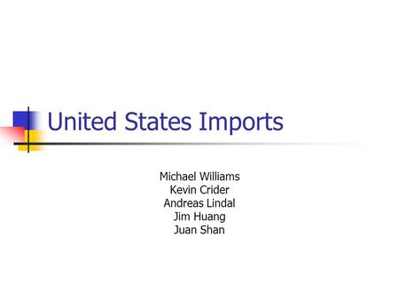 United States Imports Michael Williams Kevin Crider Andreas Lindal Jim Huang Juan Shan.