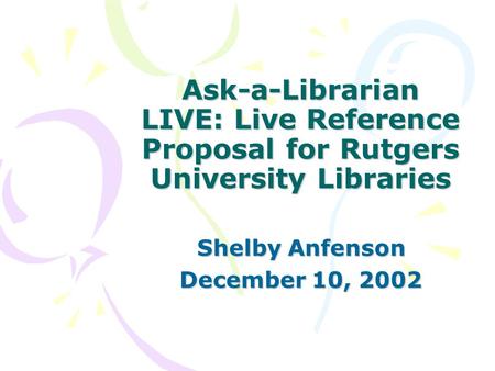 Ask-a-Librarian LIVE: Live Reference Proposal for Rutgers University Libraries Shelby Anfenson December 10, 2002.