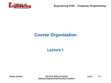 Engineering H192 - Computer Programming The Ohio State University Gateway Engineering Education Coalition Lect 1P. 1Winter Quarter Course Organization.