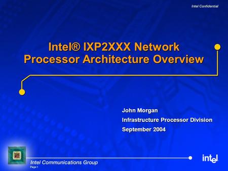 Page 1 John Morgan Infrastructure Processor Division September 2004 Intel® IXP2XXX Network Processor Architecture Overview.