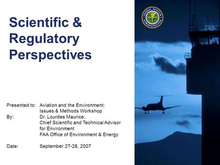 Presented to:Aviation and the Environment: Issues & Methods Workshop By: Dr. Lourdes Maurice, Chief Scientific and Technical Advisor for Environment FAA.