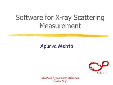 Stanford Synchrotron Radiation Laboratory Software for X-ray Scattering Measurement Apurva Mehta.