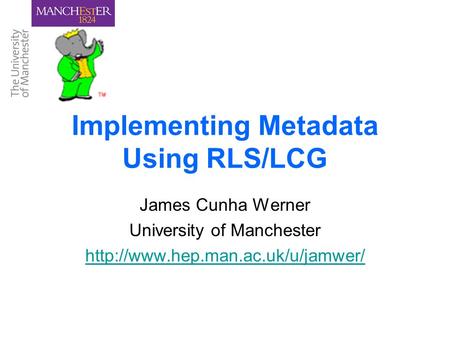 Implementing Metadata Using RLS/LCG James Cunha Werner University of Manchester