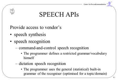 Center for PersonKommunikation P.1 SPEECH APIs Provide access to vendor’s speech synthesis speech recognition –command-and-control speech recognition The.