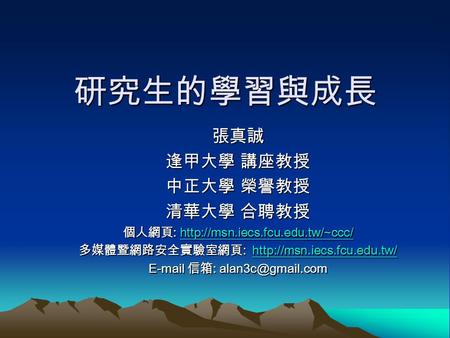 研究生的學習與成長 張真誠 逢甲大學 講座教授 中正大學 榮譽教授 清華大學 合聘教授 個人網頁 :   多媒體暨網路安全實驗室網頁 :