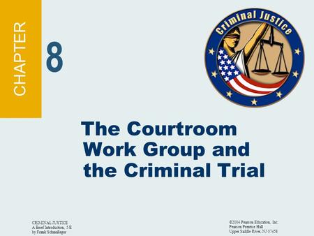 CRIMINAL JUSTICE A Brief Introduction, 5/E by Frank Schmalleger ©2004 Pearson Education, Inc. Pearson Prentice Hall Upper Saddle River, NJ 07458 The Courtroom.