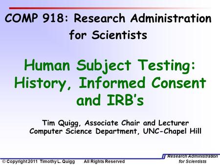 Research Administration for Scientists Tim Quigg, Associate Chair and Lecturer Computer Science Department, UNC-Chapel Hill Human Subject Testing: History,