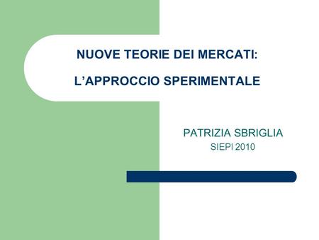 NUOVE TEORIE DEI MERCATI: L’APPROCCIO SPERIMENTALE PATRIZIA SBRIGLIA SIEPI 2010.