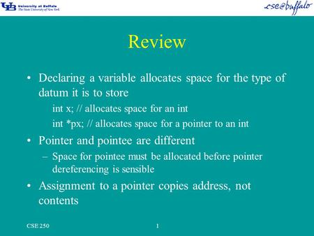 CSE 2501 Review Declaring a variable allocates space for the type of datum it is to store int x; // allocates space for an int int *px; // allocates space.