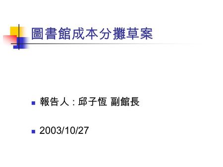 圖書館成本分攤草案 報告人 : 邱子恆 副館長 2003/10/27. 圖書博物費項目 A版A版 B版B版.