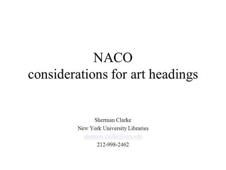 NACO considerations for art headings Sherman Clarke New York University Libraries 212-998-2462.