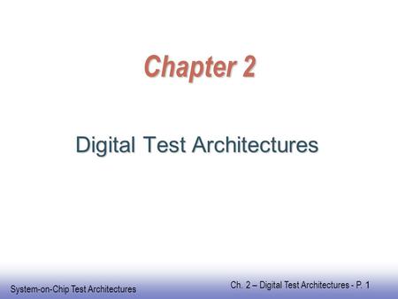 EE141 System-on-Chip Test Architectures Ch. 2 – Digital Test Architectures - P. 1 Chapter 2 Digital Test Architectures.