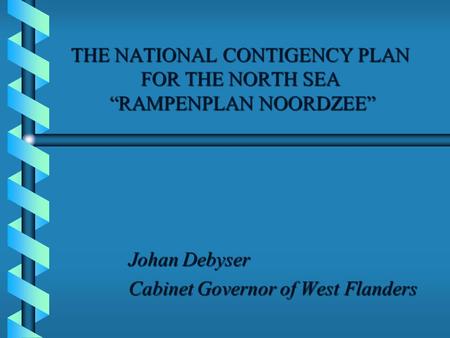 THE NATIONAL CONTIGENCY PLAN FOR THE NORTH SEA “RAMPENPLAN NOORDZEE” Johan Debyser Cabinet Governor of West Flanders.