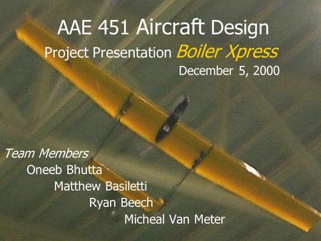 Project Presentation Boiler Xpress December 5, 2000 Team Members Oneeb Bhutta Matthew Basiletti Ryan Beech Micheal Van Meter AAE 451 Aircraft Design.