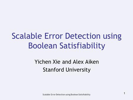 Scalable Error Detection using Boolean Satisfiability 1 Yichen Xie and Alex Aiken Stanford University.