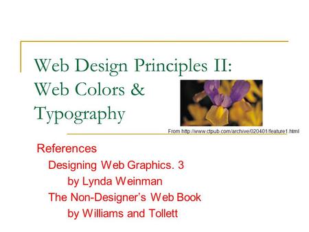 Web Design Principles II: Web Colors & Typography References Designing Web Graphics. 3 by Lynda Weinman The Non-Designer’s Web Book by Williams and Tollett.