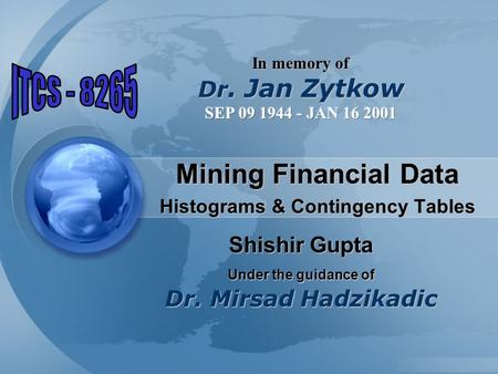 Mining Financial Data Histograms & Contingency Tables Shishir Gupta Under the guidance of Dr. Mirsad Hadzikadic.