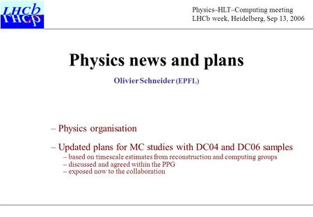 Physics news and plans Physics–HLT–Computing meeting LHCb week, Heidelberg, Sep 13, 2006 Olivier Schneider (EPFL) – Physics organisation – Updated plans.