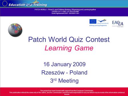 Patch World Quiz Contest Learning Game 16 January 2009 Rzeszów - Poland 3 rd Meeting This project has been funded with support from the European Commission.