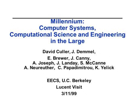 Millennium: Computer Systems, Computational Science and Engineering in the Large David Culler, J. Demmel, E. Brewer, J. Canny, A. Joseph, J. Landay, S.