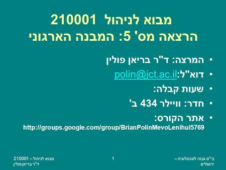 ביס גבוה לטכנולוגיה – ירושלים מבוא לניהול – 210001 דר בריאן פולין 1 מבוא לניהול 210001 הרצאה מס' 5: המבנה הארגוני המרצה: דר בריאן פולין