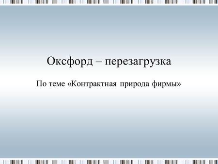 Оксфорд – перезагрузка По теме «Контрактная природа фирмы»