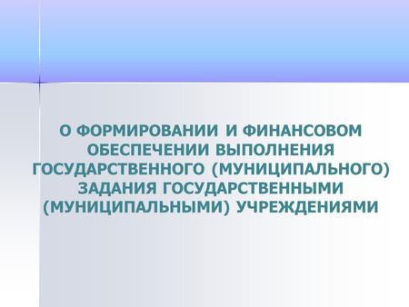 О ФОРМИРОВАНИИ И ФИНАНСОВОМ ОБЕСПЕЧЕНИИ ВЫПОЛНЕНИЯ ГОСУДАРСТВЕННОГО (МУНИЦИПАЛЬНОГО) ЗАДАНИЯ ГОСУДАРСТВЕННЫМИ (МУНИЦИПАЛЬНЫМИ) УЧРЕЖДЕНИЯМИ.