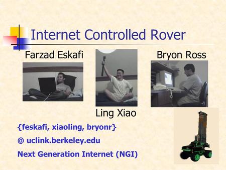 Internet Controlled Rover Farzad Eskafi Bryon Ross Ling Xiao {feskafi, xiaoling, uclink.berkeley.edu Next Generation Internet (NGI)