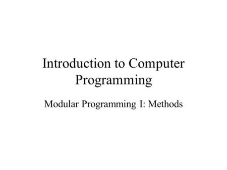 Introduction to Computer Programming Modular Programming I: Methods.