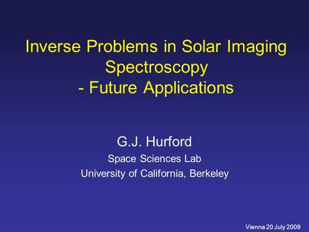 Inverse Problems in Solar Imaging Spectroscopy - Future Applications G.J. Hurford Space Sciences Lab University of California, Berkeley Vienna 20 July.