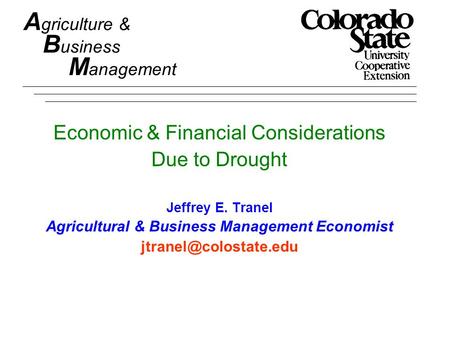 A griculture & B usiness M anagement Economic & Financial Considerations Due to Drought Jeffrey E. Tranel Agricultural & Business Management Economist.