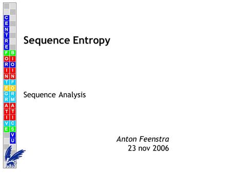 C E N T R F O R I N T E G R A T I V E B I O I N F O R M A T I C S V U E Anton Feenstra 23 nov 2006 Sequence Entropy Sequence Analysis.