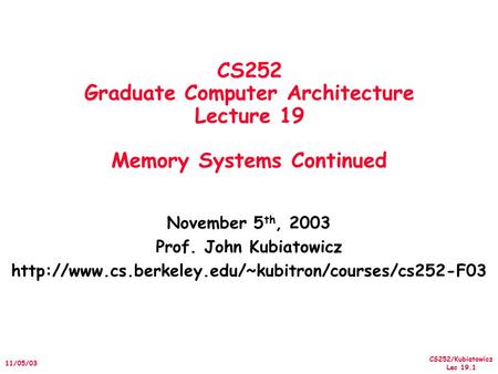 CS252/Kubiatowicz Lec 19.1 11/05/03 CS252 Graduate Computer Architecture Lecture 19 Memory Systems Continued November 5 th, 2003 Prof. John Kubiatowicz.