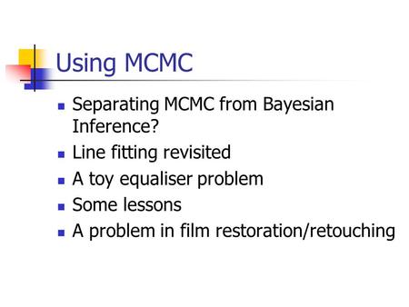 Using MCMC Separating MCMC from Bayesian Inference? Line fitting revisited A toy equaliser problem Some lessons A problem in film restoration/retouching.