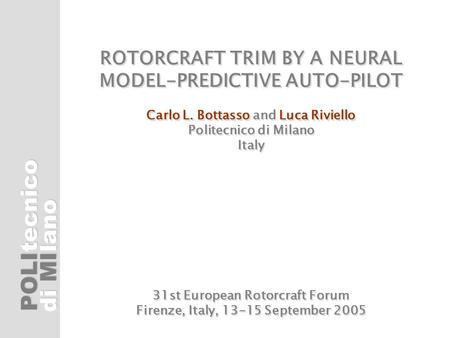 POLI di MI tecnicolano Carlo L. BottassoLuca Riviello ROTORCRAFT TRIM BY A NEURAL MODEL-PREDICTIVE AUTO-PILOT Carlo L. Bottasso and Luca Riviello Politecnico.