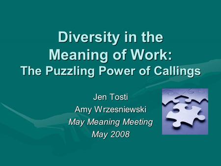 Diversity in the Meaning of Work: The Puzzling Power of Callings Jen Tosti Amy Wrzesniewski May Meaning Meeting May 2008.