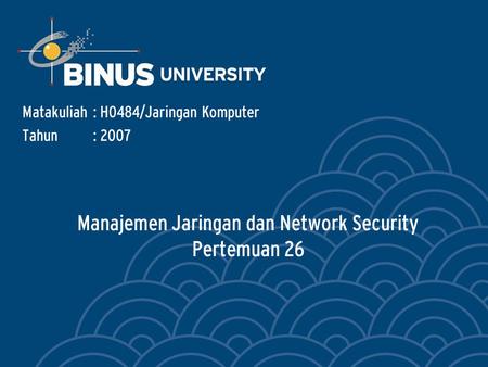 Manajemen Jaringan dan Network Security Pertemuan 26 Matakuliah: H0484/Jaringan Komputer Tahun: 2007.