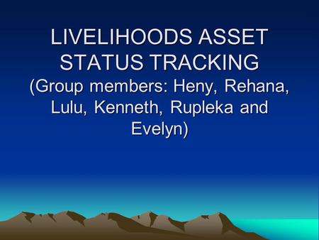 LIVELIHOODS ASSET STATUS TRACKING (Group members: Heny, Rehana, Lulu, Kenneth, Rupleka and Evelyn)