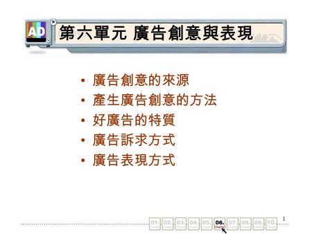 第六單元 廣告創意與表現 廣告創意的來源 產生廣告創意的方法 好廣告的特質 廣告訴求方式 廣告表現方式.