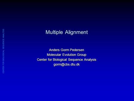 CENTER FOR BIOLOGICAL SEQUENCE ANALYSIS Multiple Alignment Anders Gorm Pedersen Molecular Evolution Group Center for Biological Sequence Analysis