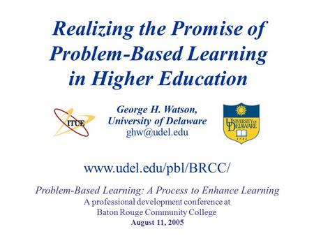 George H. Watson, University of Delaware Realizing the Promise of Problem-Based Learning in Higher Education Problem-Based Learning: A Process.