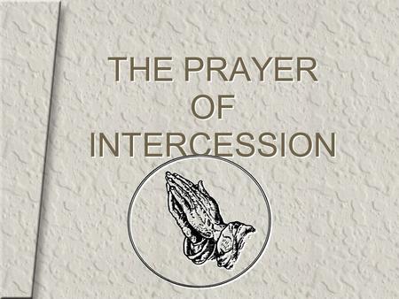 THE PRAYER OF INTERCESSION. 2 Intercession is the act of going to God on behalf of another or others.